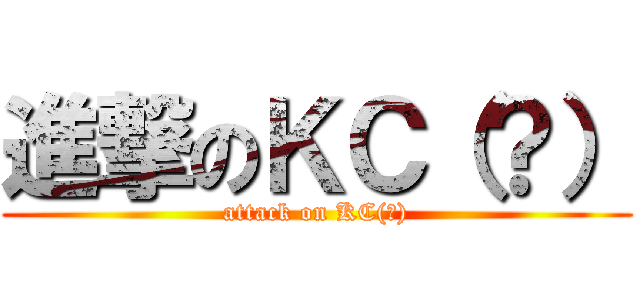 進撃のＫＣ（？） (attack on KC(?))