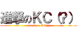 進撃のＫＣ（？） (attack on KC(?))