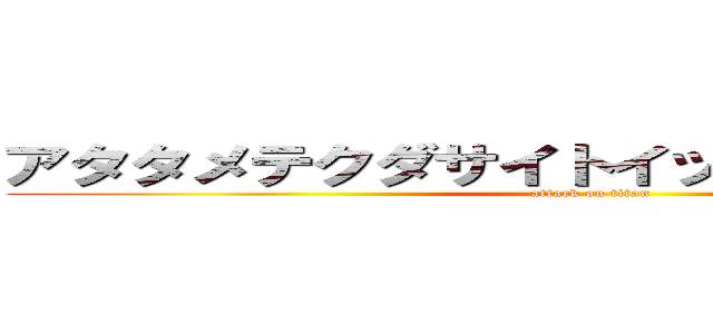 アタタメテクダサイトイッテオマーエー！！ (attack on titan)