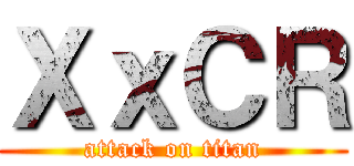 ＸｘＣＲ (attack on titan)