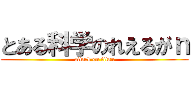とある科学のれえるがｎ (attack on titan)