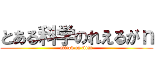 とある科学のれえるがｎ (attack on titan)