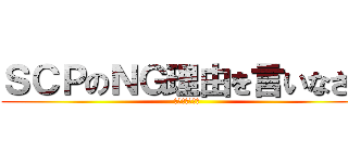 ＳＣＰのＮＧ理由を言いなさい (忘れちゃダメ！)