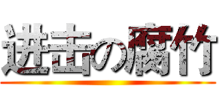 进击の腐竹 ()
