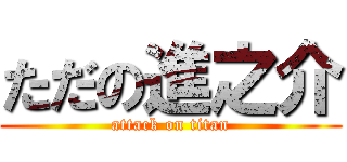 ただの進之介 (attack on titan)