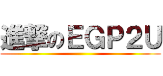 進撃のＥＧＰ２Ｕ ()
