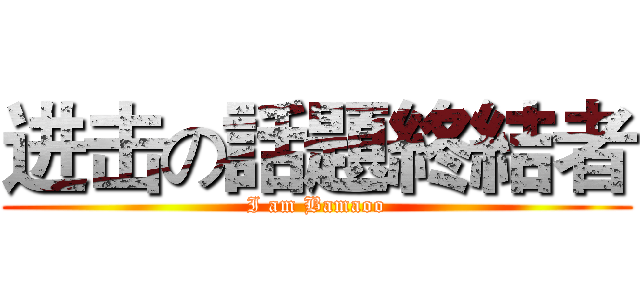进击の話題終結者 (I am Bamaoo)