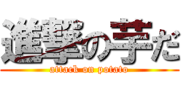 進撃の芋だ (attack on potato)