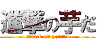 進撃の芋だ (attack on potato)