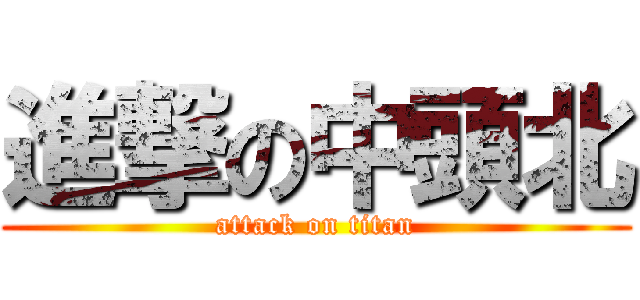 進撃の中頭北 (attack on titan)