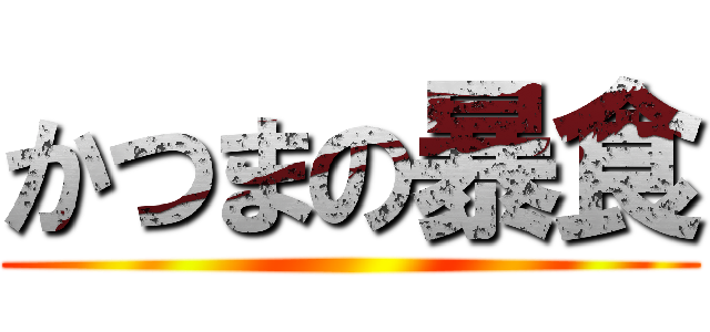 かつまの暴食 ()