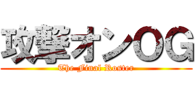攻撃オンＯＧ (The Final Roster)