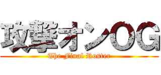 攻撃オンＯＧ (The Final Roster)