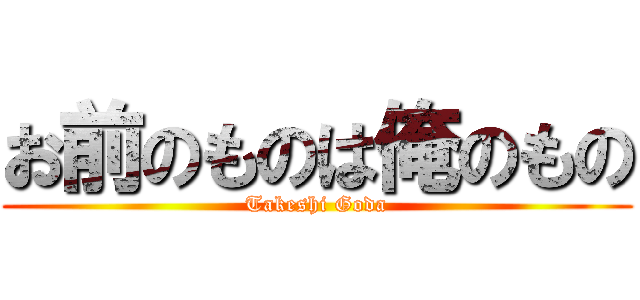 お前のものは俺のもの (Takeshi Goda)