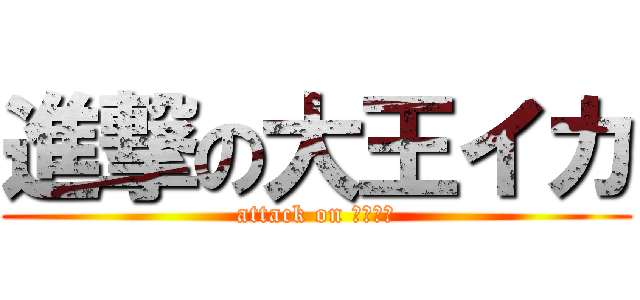 進撃の大王イカ (attack on ゲッソー)