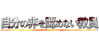 自分の非を認めない教員 (attack on titan)