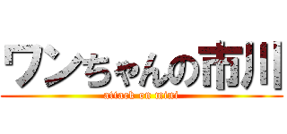 ワンちゃんの市川 (attack on mini)