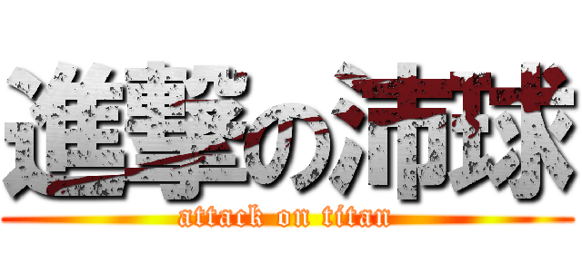 進撃の沛球 (attack on titan)