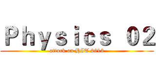 Ｐｈｙｓｉｃｓ  ０２ (attack on HIT 2013)
