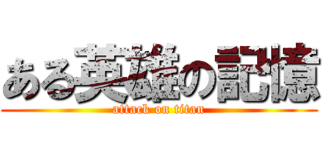 ある英雄の記憶 (attack on titan)