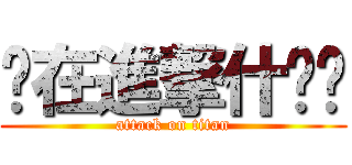 你在進撃什么啦 (attack on titan)