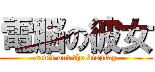 電脳の彼女 (can‘t out the display)