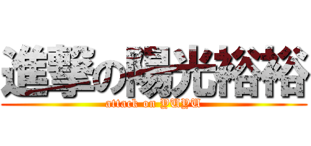 進撃の陽光裕裕 (attack on YUYU)