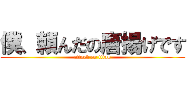 僕、頼んだの唐揚げです (attack on titan)