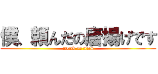 僕、頼んだの唐揚げです (attack on titan)