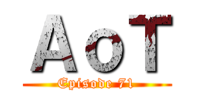 ＡｏＴ (Episode 71)