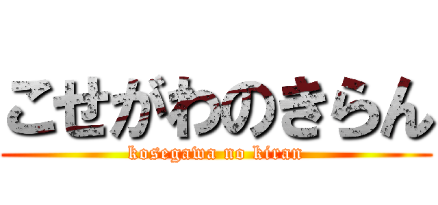 こせがわのきらん (kosegawa no kiran)