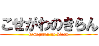 こせがわのきらん (kosegawa no kiran)