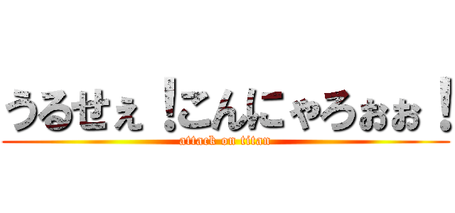 うるせぇ！こんにゃろぉぉ！ (attack on titan)