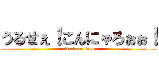 うるせぇ！こんにゃろぉぉ！ (attack on titan)