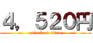 ４，５２０円 (attack on titan)