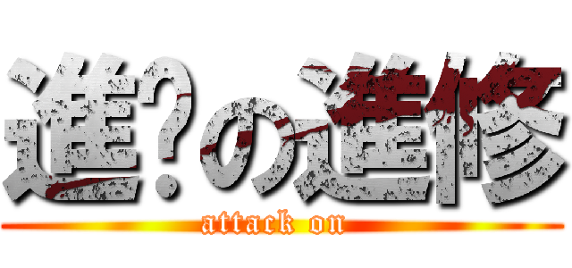 進擊の進修 (attack on )
