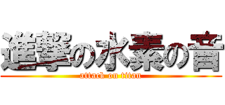 進撃の水素の音 (attack on titan)