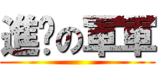 進擊の軍軍 ()
