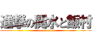 進撃の関水と飯村 (ieeeeeegaaa)