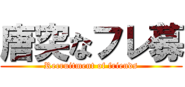 唐突なフレ募 (Recruitment of friends)