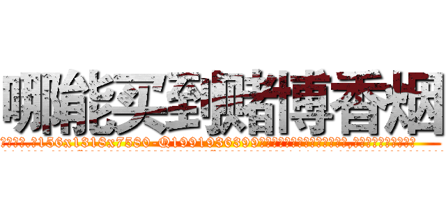 哪能买到赌博香烟 (哪能买到赌博香烟【电.话156x1318x7580-Q1991936399鑫宏药业】我们做的是长期生意,靠的是老客户长期支持
参考消息网2月20日报道 韩媒称，“剩女多、离婚率高的城市，房价一定会上涨。”这是中国经济学家金岩石2016年12月参加在上海举行的房地产相关论坛时说的话。
)