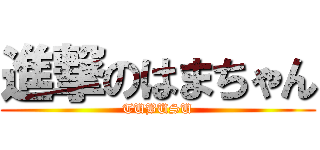 進撃のはまちゃん (TUBUSU)