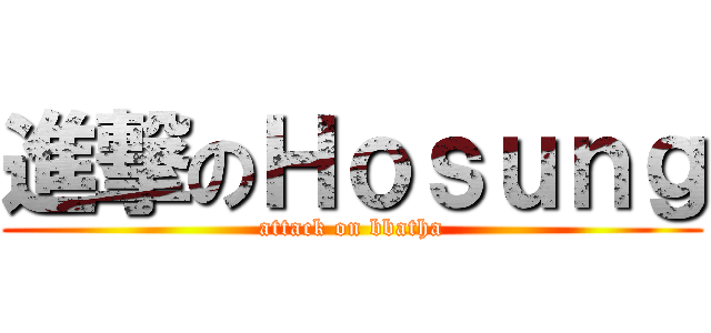 進撃のＨｏｓｕｎｇ (attack on bbatha)