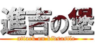 進吉の堡 (attack on kidsastle)