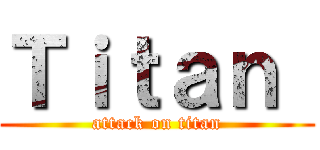 Ｔｉｔａｎ  (attack on titan)