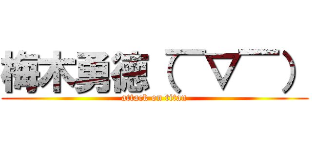 梅木勇徳（￣▽￣） (attack on titan)