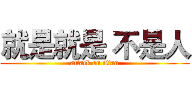 就是就是 不是人 (attack on titan)