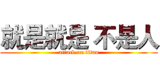 就是就是 不是人 (attack on titan)