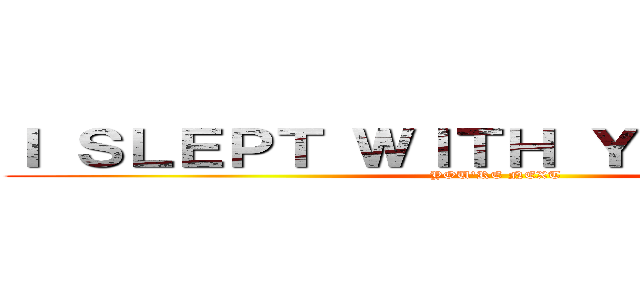 Ｉ ＳＬＥＰＴ ＷＩＴＨ ＹＯＵＲ ＭＯＭ (YOU'RE NEXT)