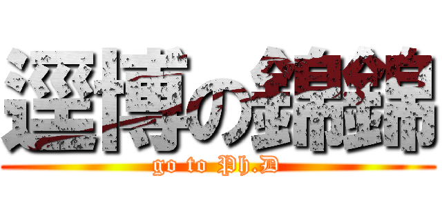 逕博の錦錦 (go to Ph.D)